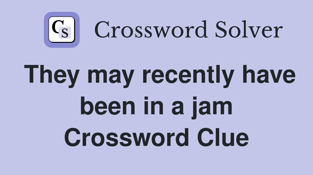 They may recently have been in a jam Crossword Clue